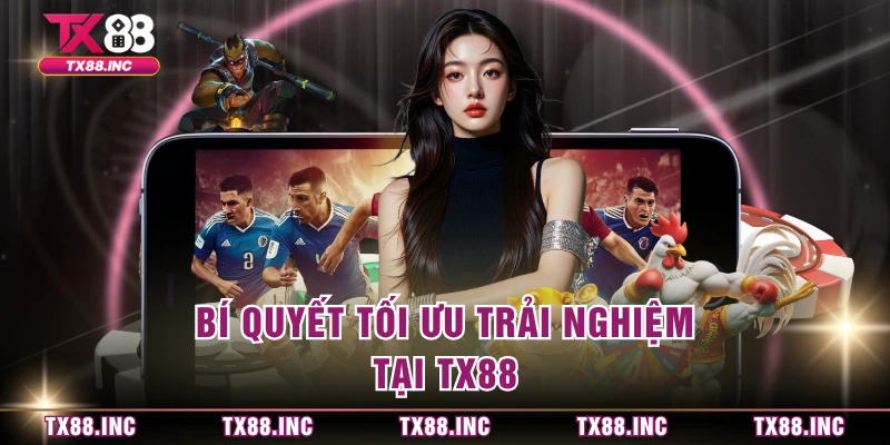 Bí quyết tối ưu trải nghiệm tại TX88