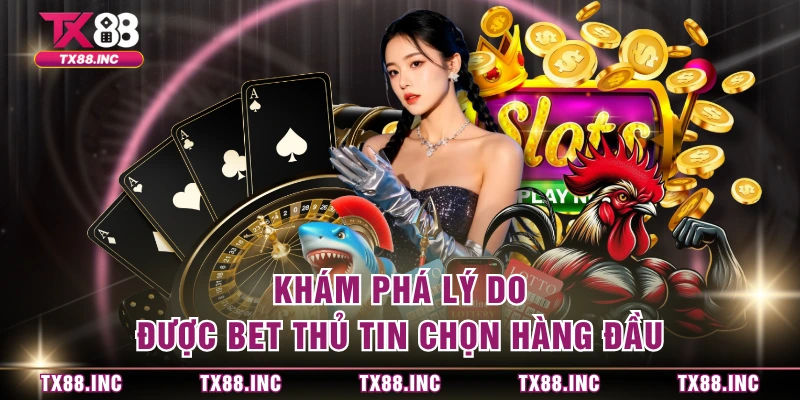 Khám phá lý do được bet thủ tin chọn hàng đầu